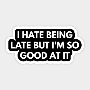 I Hate Being Late But I'm So Good At It Sticker